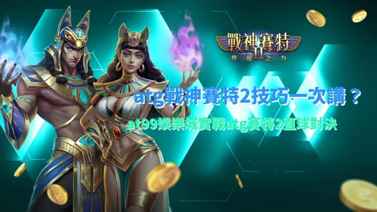 atg戰神賽特2遊戲畫面示意,整理atg戰神賽特2技巧與玩法機制