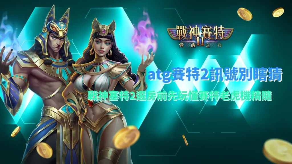 atg賽特2訊號別瞎猜,戰神塞特2選房前先玩懂賽特老虎機精隨
